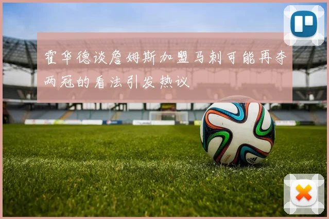 霍华德谈詹姆斯加盟马刺可能再夺两冠的看法引发热议