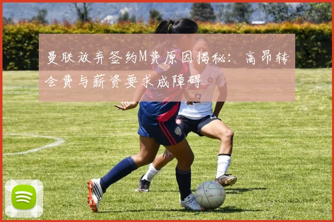 曼联放弃签约M费原因揭秘：高昂转会费与薪资要求成障碍