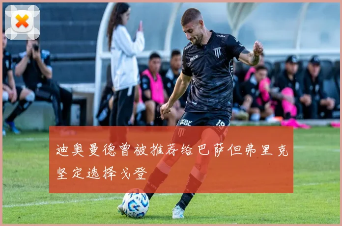 迪奥曼德曾被推荐给巴萨但弗里克坚定选择戈登