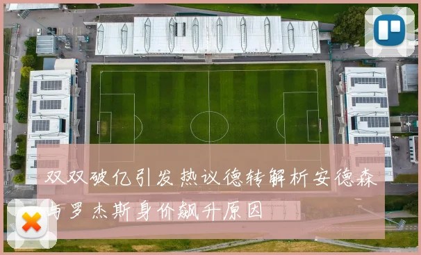 双双破亿引发热议德转解析安德森与罗杰斯身价飙升原因