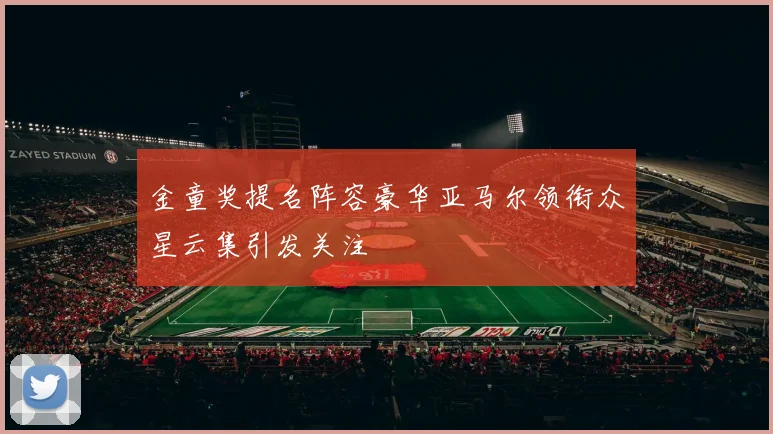 金童奖提名阵容豪华亚马尔领衔众星云集引发关注